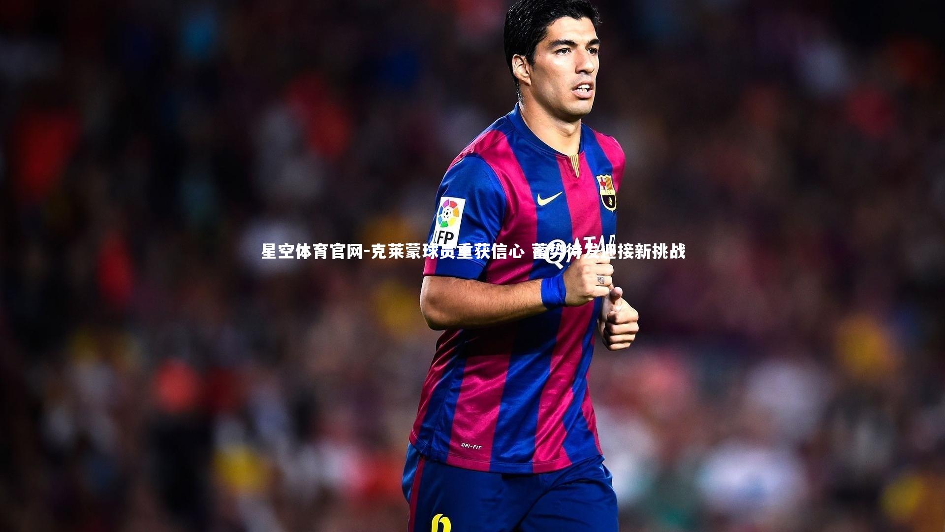 克莱蒙球员重获信心 蓄势待发迎接新挑战