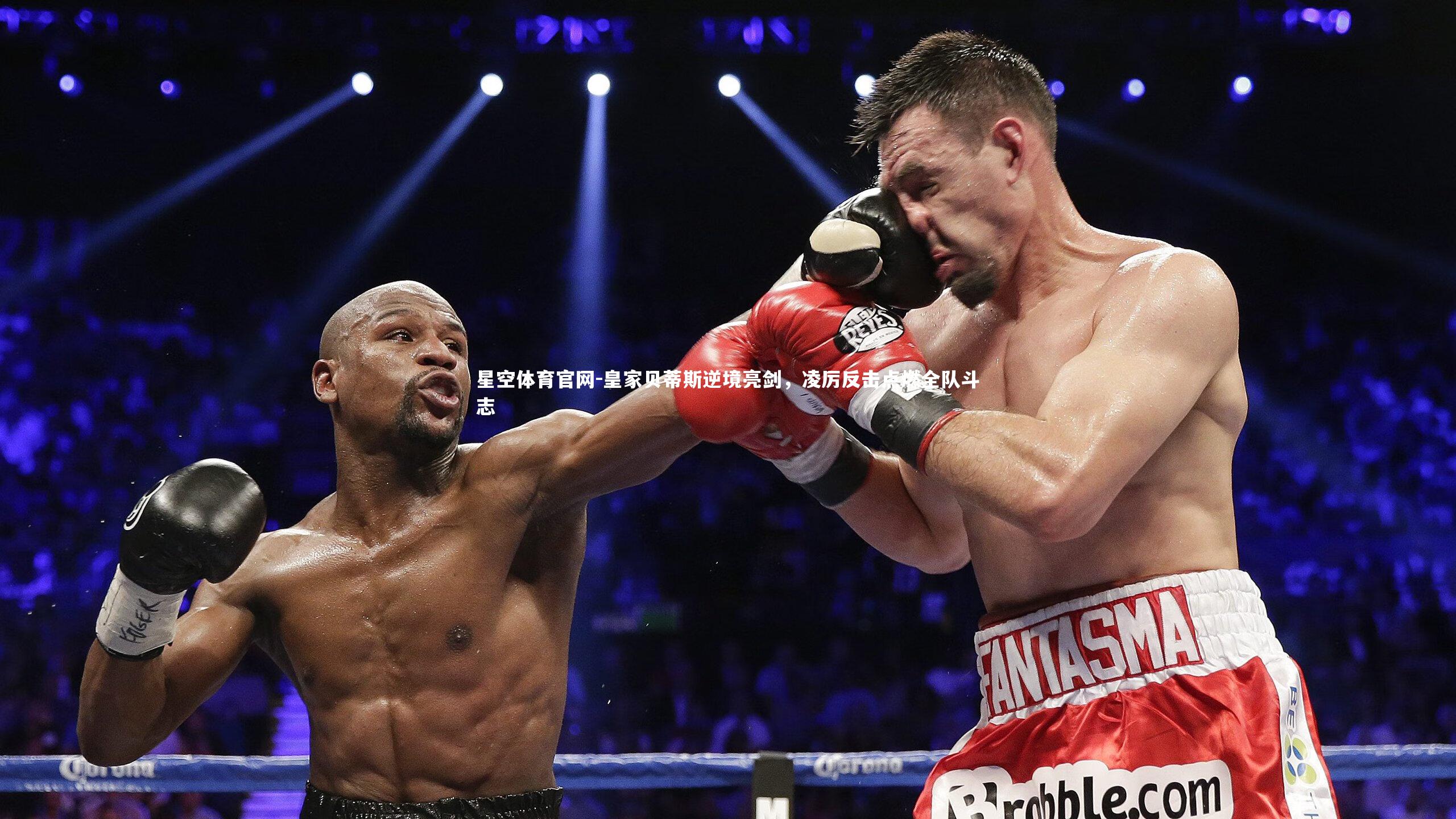 星空体育官网-皇家贝蒂斯逆境亮剑，凌厉反击点燃全队斗志
