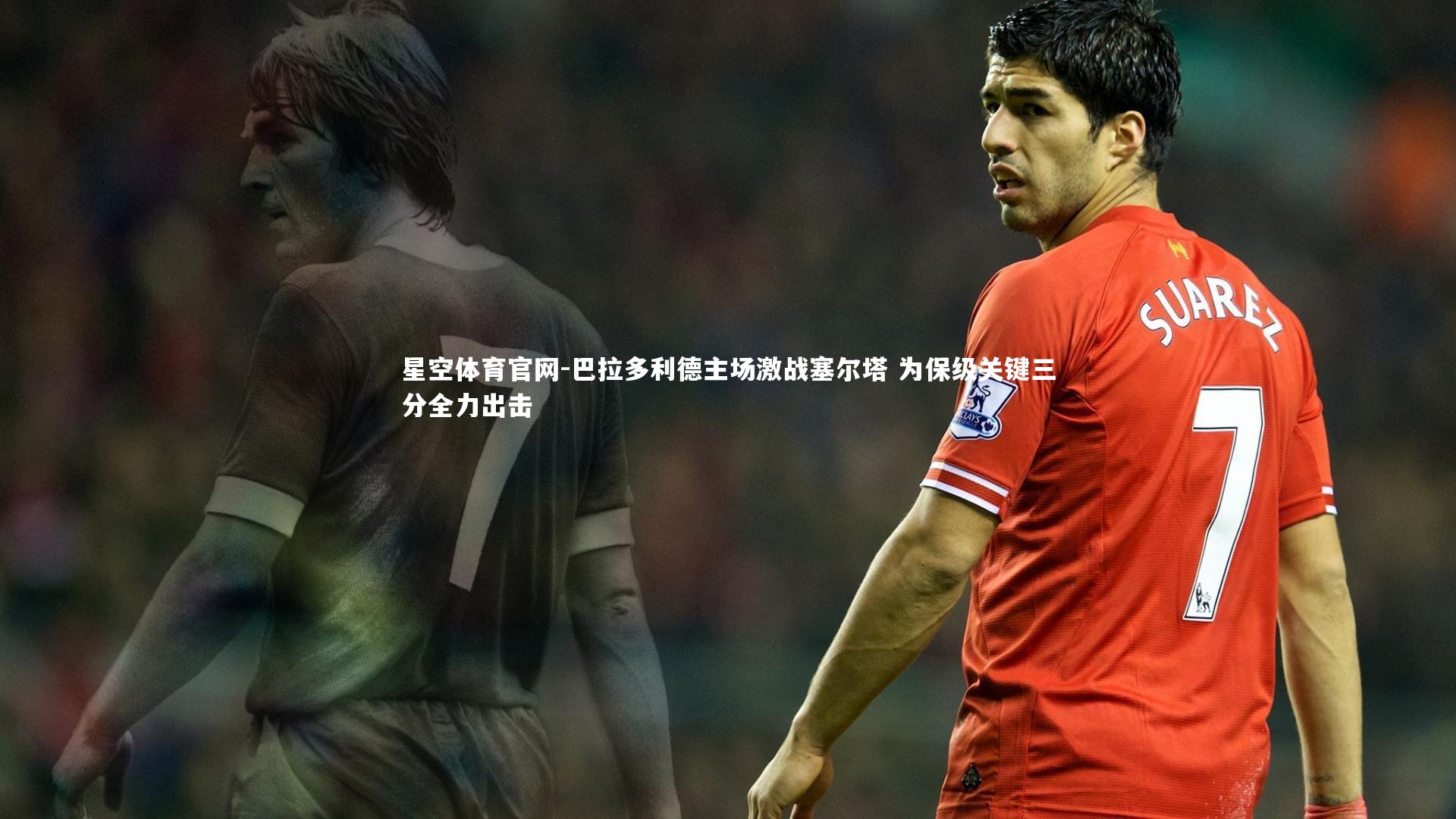 巴拉多利德主场激战塞尔塔 为保级关键三分全力出击