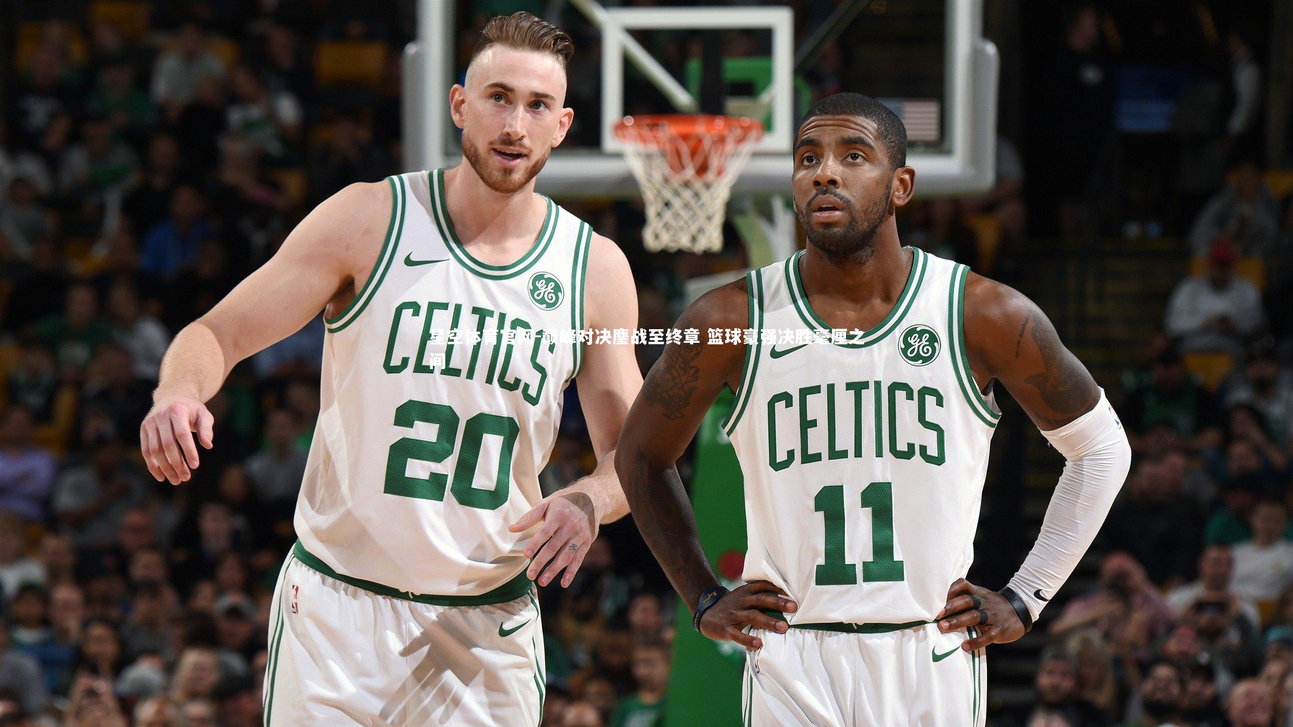 星空体育官网-巅峰对决鏖战至终章 篮球豪强决胜毫厘之间