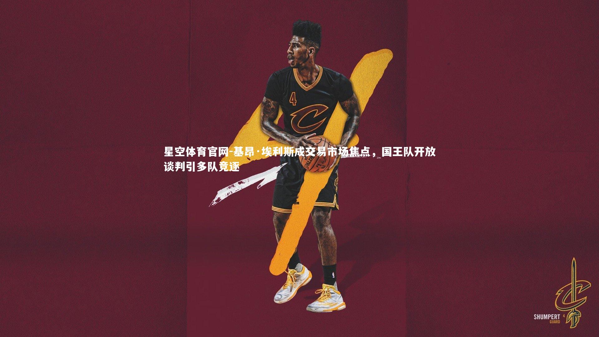 基昂·埃利斯成交易市场焦点，国王队开放谈判引多队竞逐