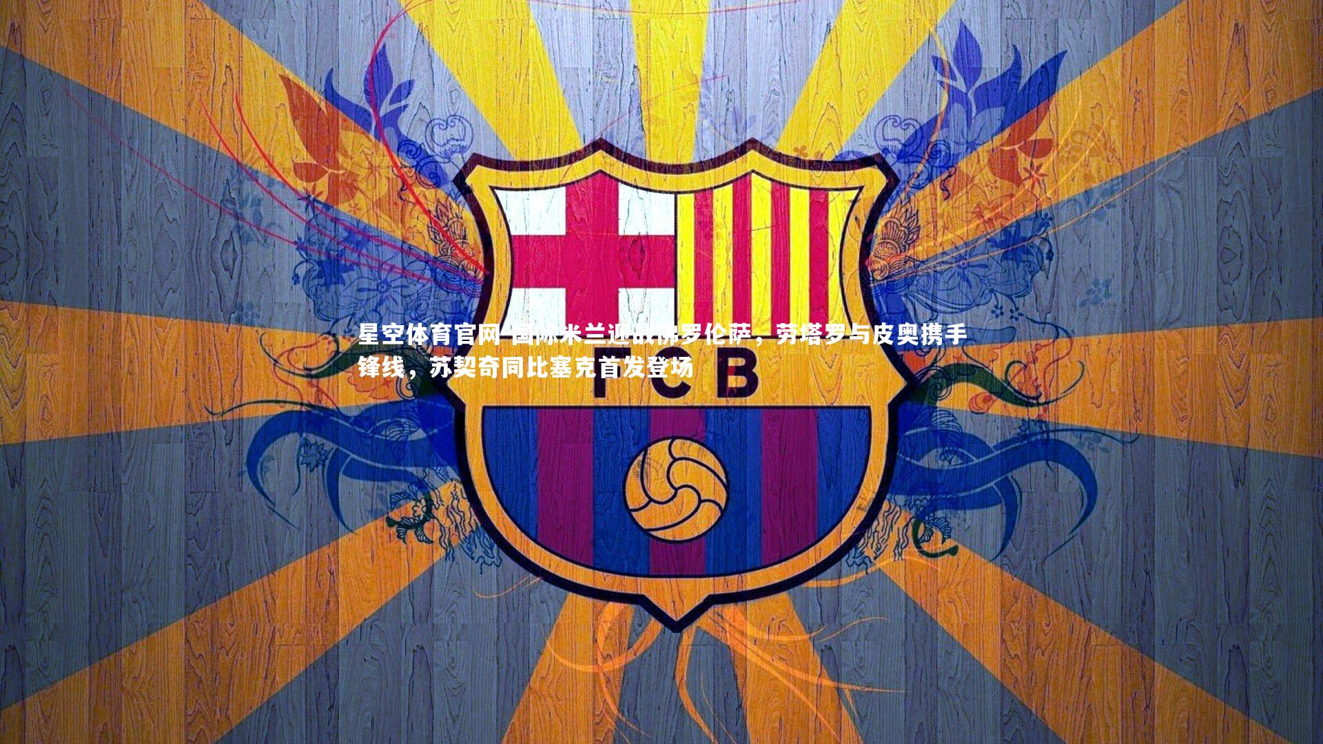 国际米兰迎战佛罗伦萨,劳塔罗与皮奥携手锋线,苏契奇同比塞克首发登场