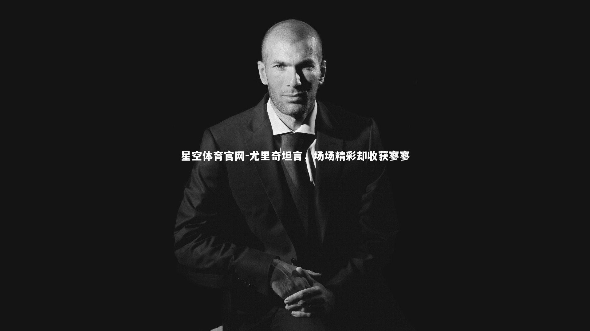 尤里奇坦言,场场精彩却收获寥寥