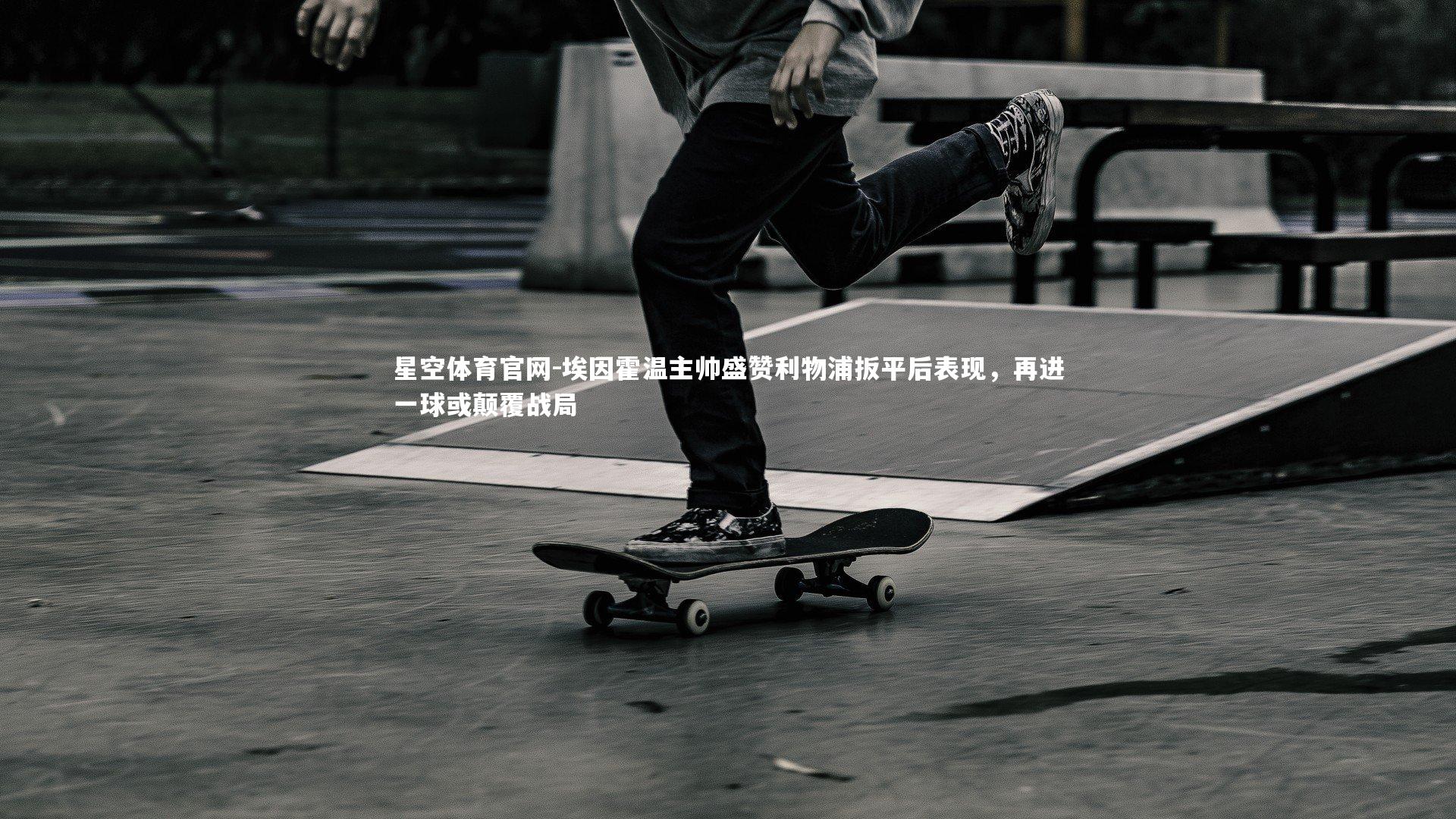 埃因霍温主帅盛赞利物浦扳平后表现,再进一球或颠覆战局