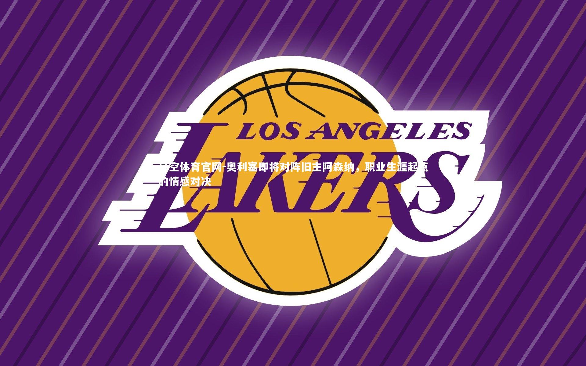 奥利塞即将对阵旧主阿森纳,职业生涯起点的情感对决