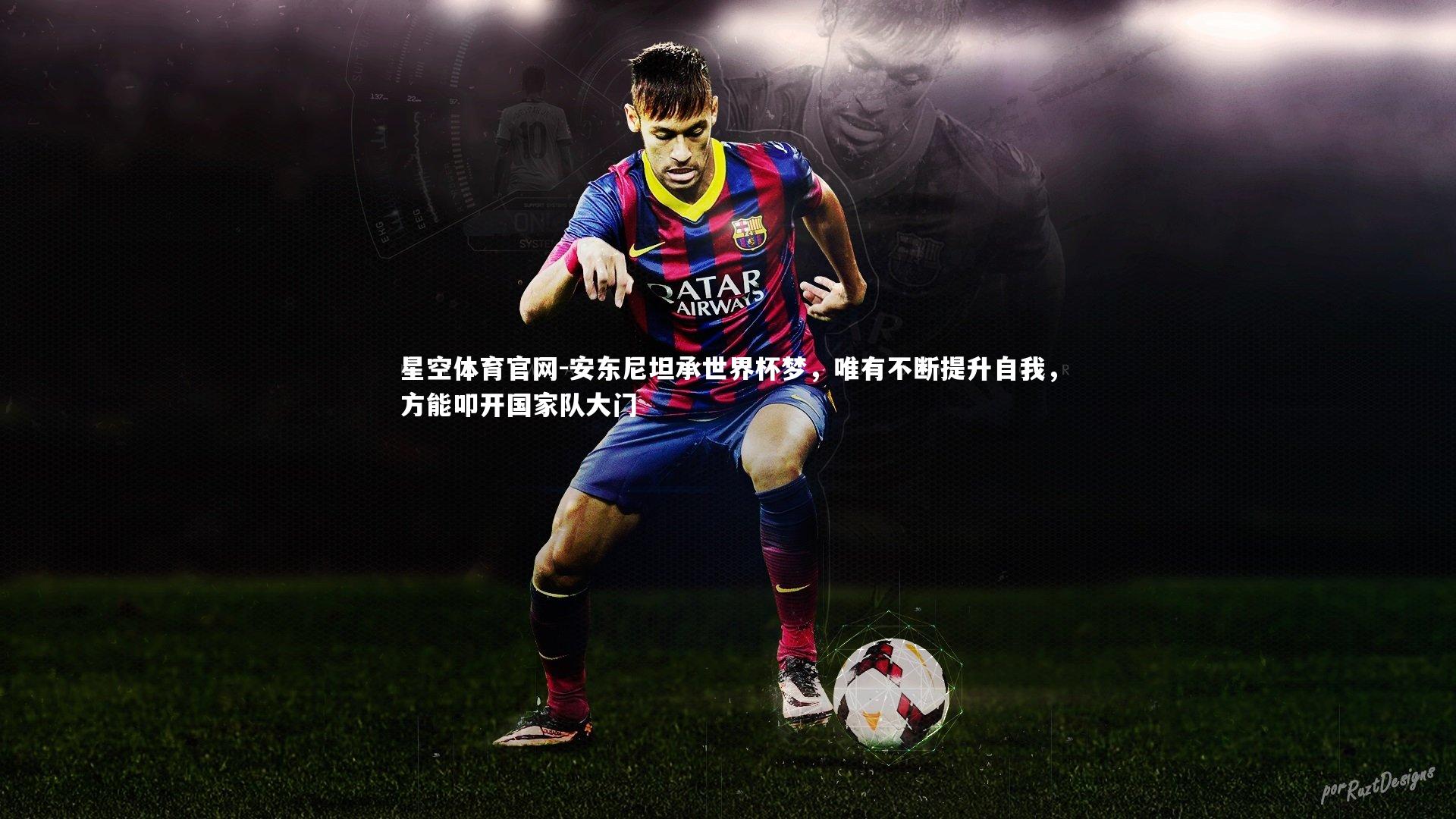 安东尼坦承世界杯梦,唯有不断提升自我,方能叩开国家队大门