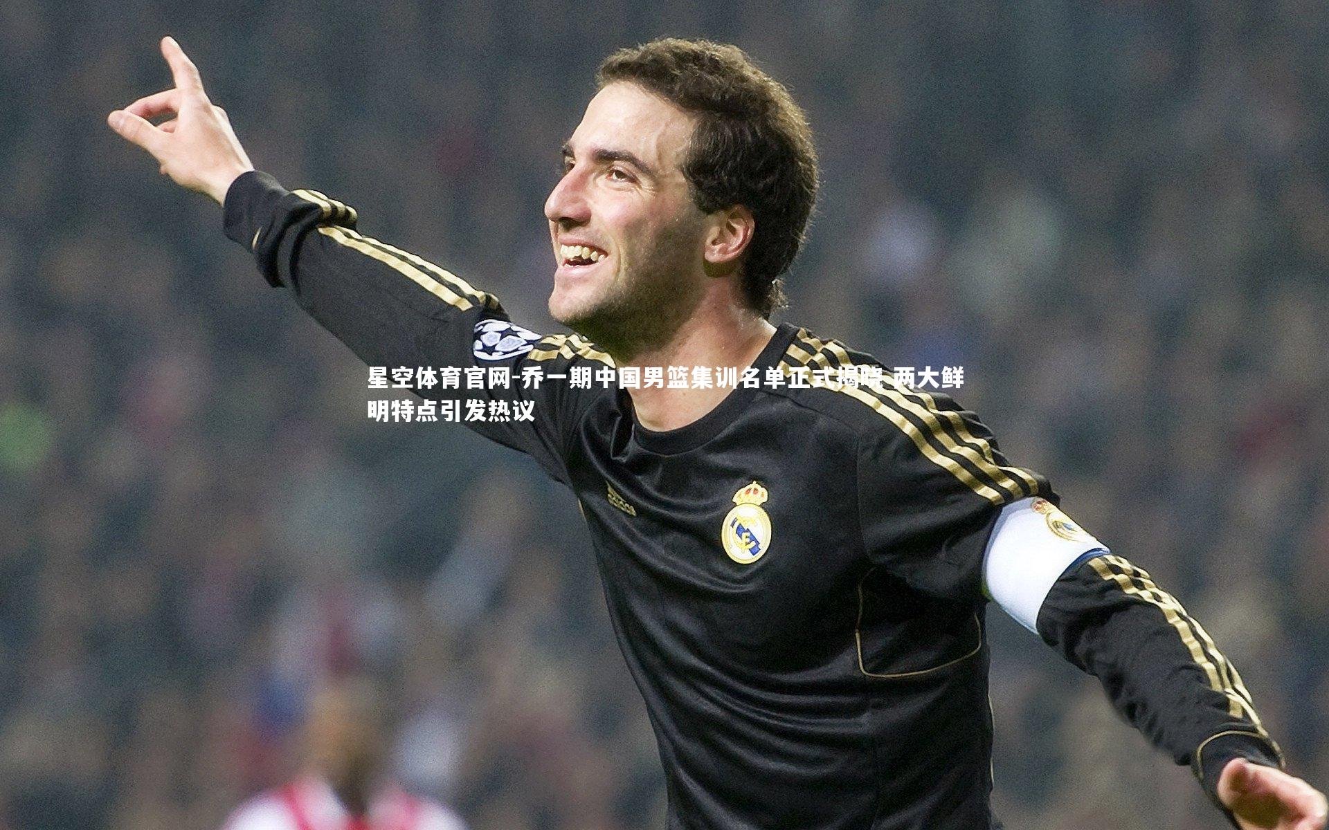 乔一期中国男篮集训名单正式揭晓 两大鲜明特点引发热议