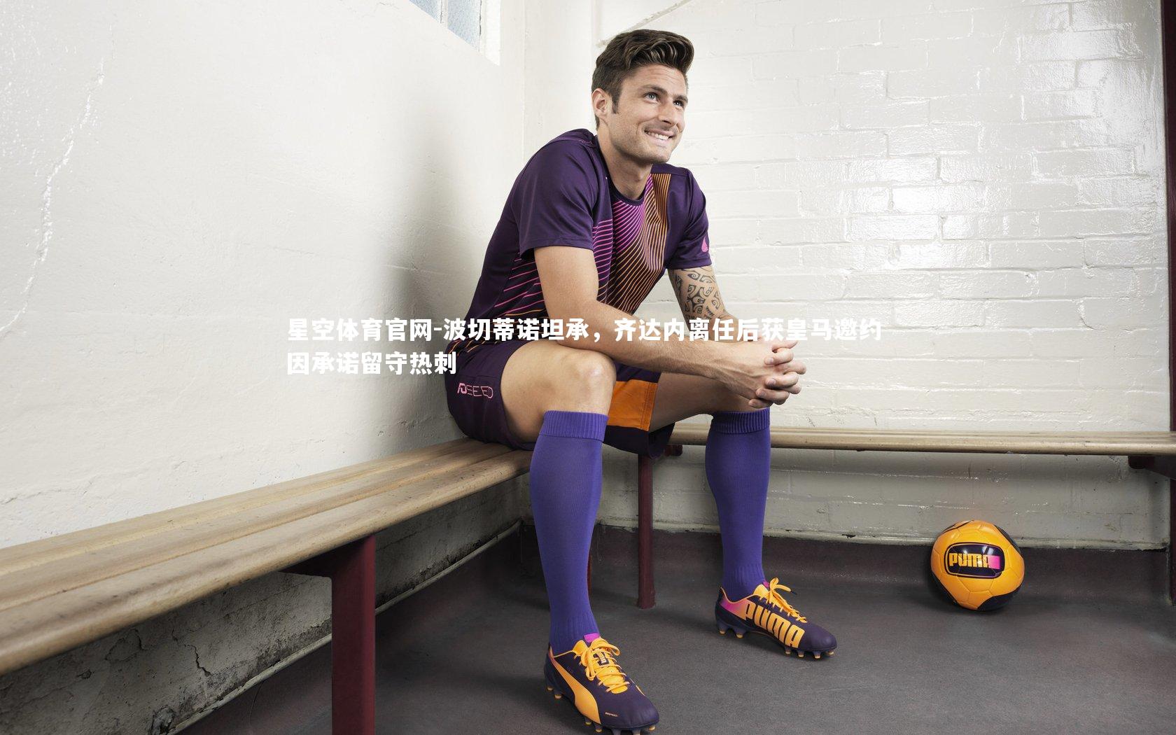 波切蒂诺坦承，齐达内离任后获皇马邀约 因承诺留守热刺